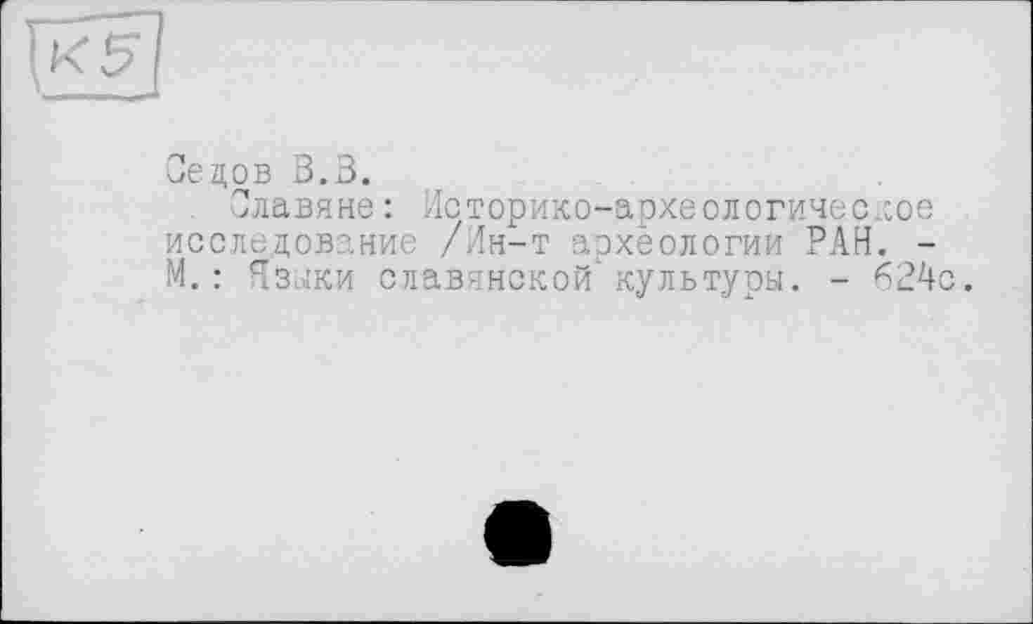 ﻿Сецов 3.3.
Славяне : Историко-археологическое исследование /Ин-т археологии РАН. -М. : Языки славянской культуры. - 624